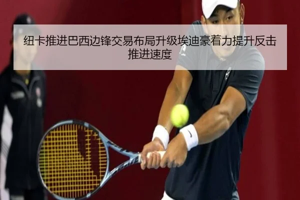 纽卡推进巴西边锋交易布局升级埃迪豪着力提升反击推进速度