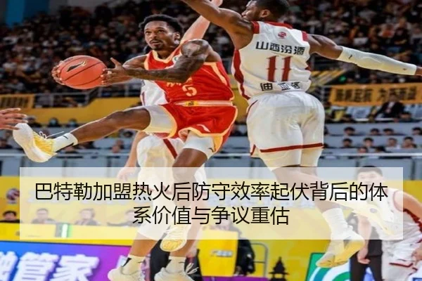 巴特勒加盟热火后防守效率起伏背后的体系价值与争议重估